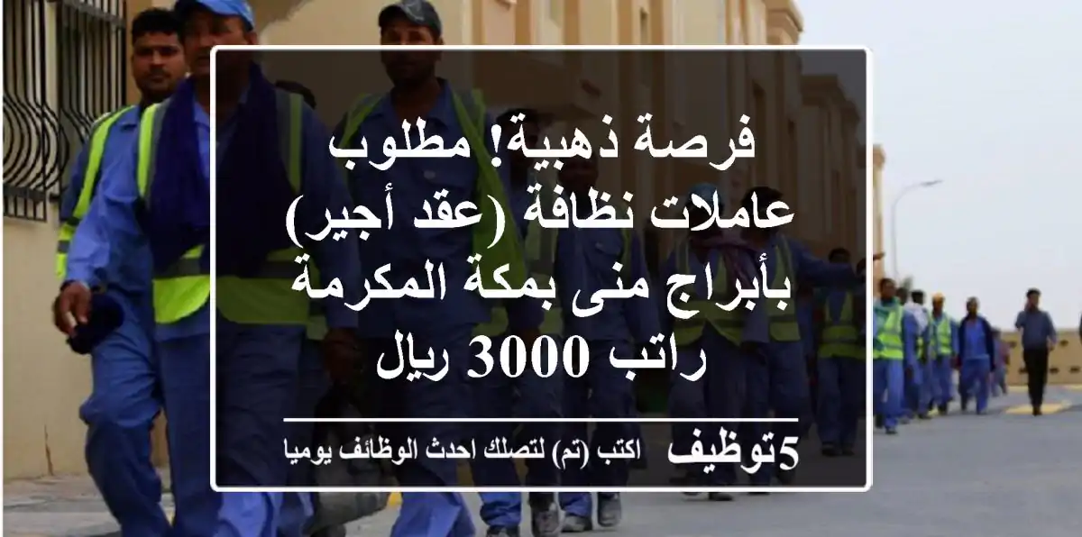 فرصة ذهبية! مطلوب عاملات نظافة (عقد أجير) بأبراج منى بمكة المكرمة - راتب 3000 ريال