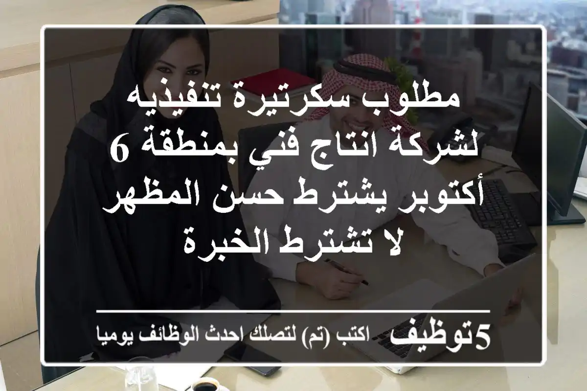 مطلوب سكرتيرة تنفيذيه لشركة انتاج فني بمنطقة 6 أكتوبر يشترط حسن المظهر لا تشترط الخبرة