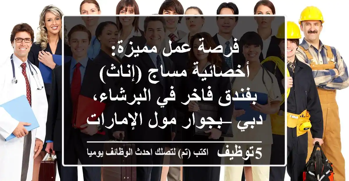 فرصة عمل مميزة: أخصائية مساج (إناث) بفندق فاخر في البرشاء، دبي – بجوار مول الإمارات
