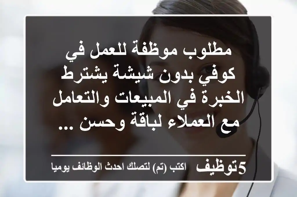 مطلوب موظفة للعمل في كوفي بدون شيشة يشترط الخبرة في المبيعات والتعامل مع العملاء لباقة وحسن ...
