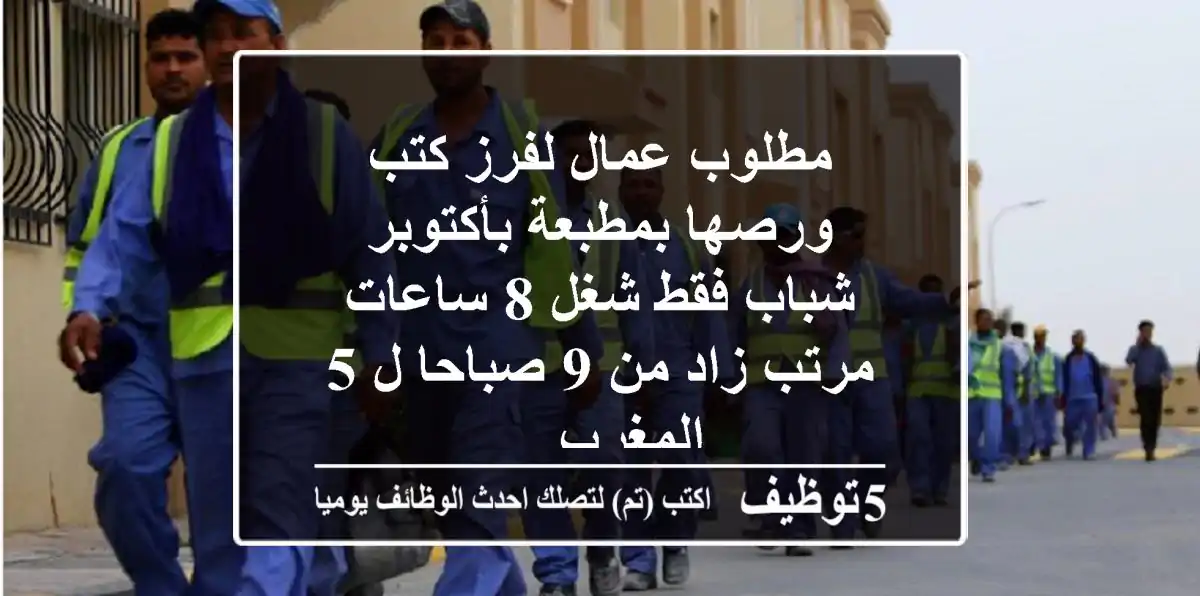 مطلوب عمال لفرز كتب ورصها بمطبعة بأكتوبر شباب فقط شغل 8 ساعات مرتب زاد من 9 صباحا ل 5 المغرب ...