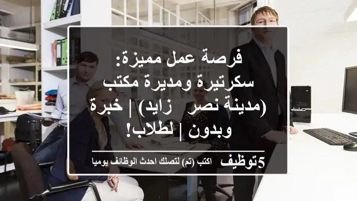 فرصة عمل مميزة: سكرتيرة ومديرة مكتب (مدينة نصر / زايد) | خبرة وبدون | لطلاب!
