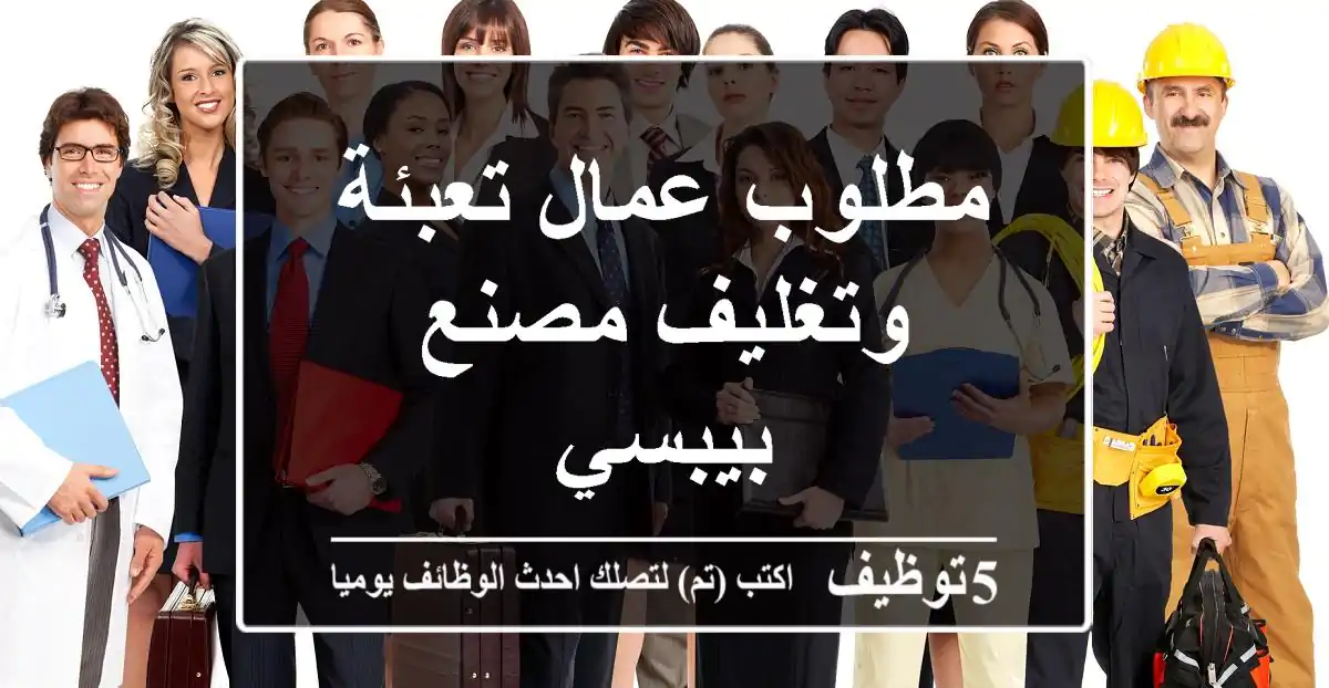 مطلوب عمال تعبئة وتغليف مصنع بيبسي