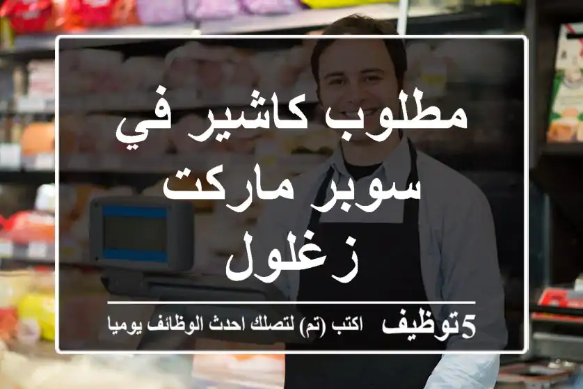 مطلوب كاشير في سوبر ماركت زغلول