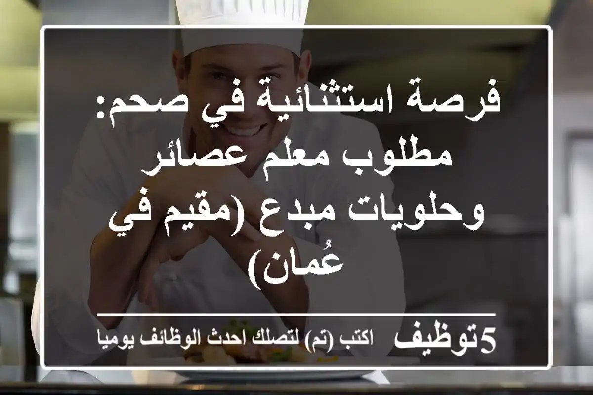 فرصة استثنائية في صحم: مطلوب معلم عصائر وحلويات مبدع (مقيم في عُمان)