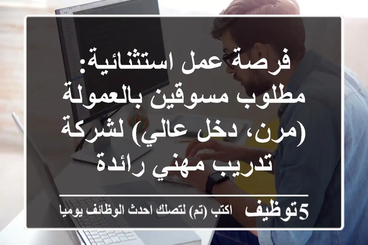 فرصة عمل استثنائية: مطلوب مسوقين بالعمولة (مرن، دخل عالي) لشركة تدريب مهني رائدة