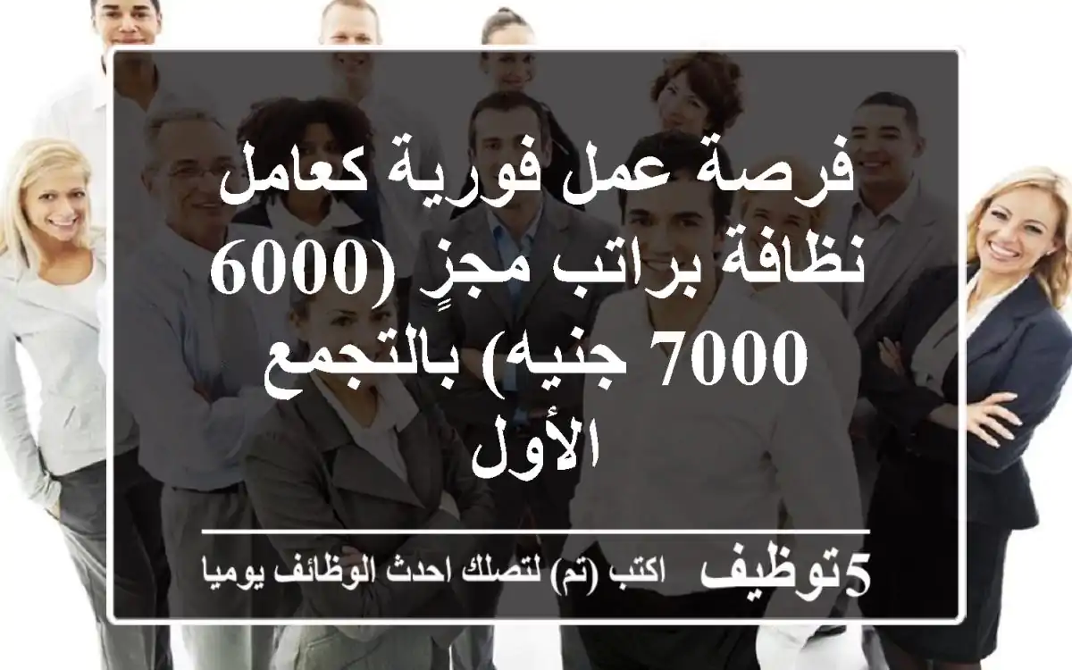 فرصة عمل فورية كعامل نظافة براتب مجزٍ (6000-7000 جنيه) بالتجمع الأول