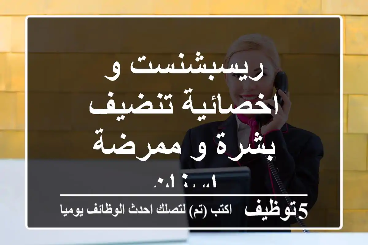 ريسبشنست و اخصائية تنضيف بشرة و ممرضة اسنان