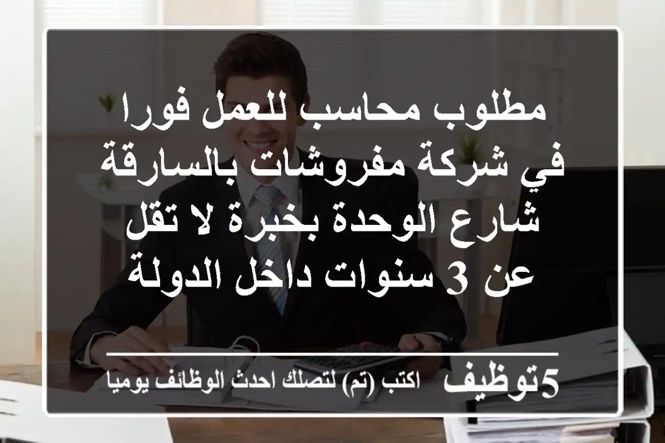 مطلوب محاسب للعمل فورا في شركة مفروشات بالسارقة شارع الوحدة بخبرة لا تقل عن 3 سنوات داخل الدولة