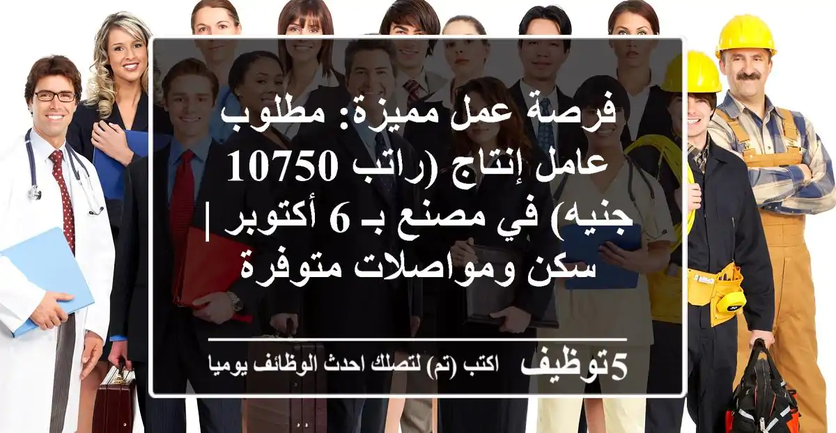 فرصة عمل مميزة: مطلوب عامل إنتاج (راتب 10750 جنيه) في مصنع بـ 6 أكتوبر | سكن ومواصلات متوفرة