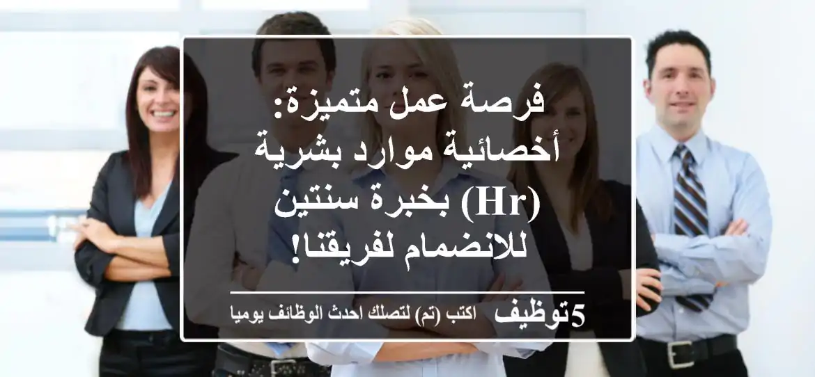فرصة عمل متميزة: أخصائية موارد بشرية (HR) بخبرة سنتين للانضمام لفريقنا!
