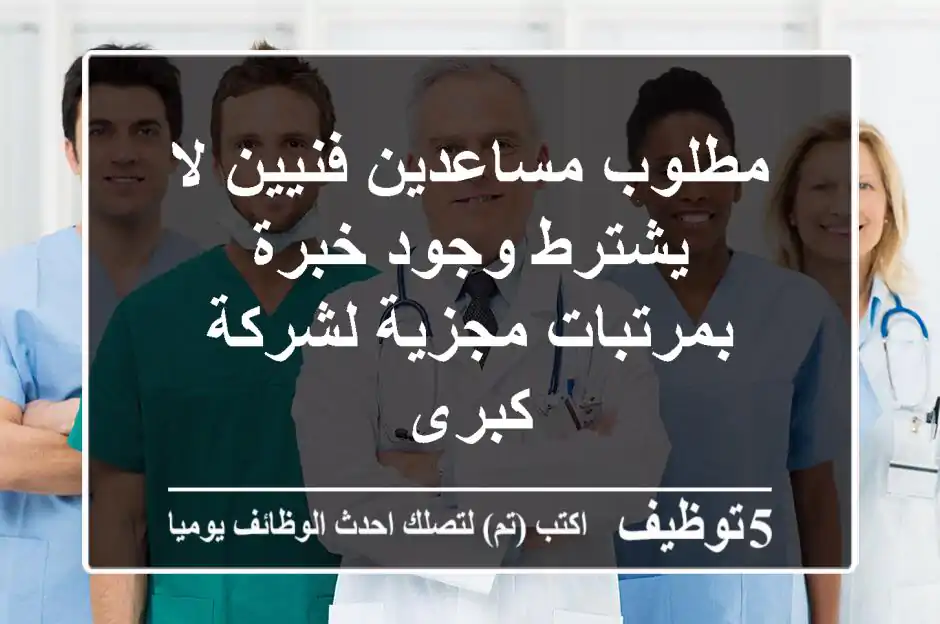 مطلوب مساعدين فنيين لا يشترط وجود خبرة بمرتبات مجزية لشركة كبرى