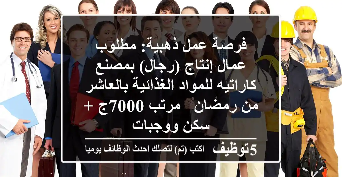 فرصة عمل ذهبية: مطلوب عمال إنتاج (رجال) بمصنع كاراتيه للمواد الغذائية بالعاشر من رمضان - مرتب 7000ج + سكن ووجبات