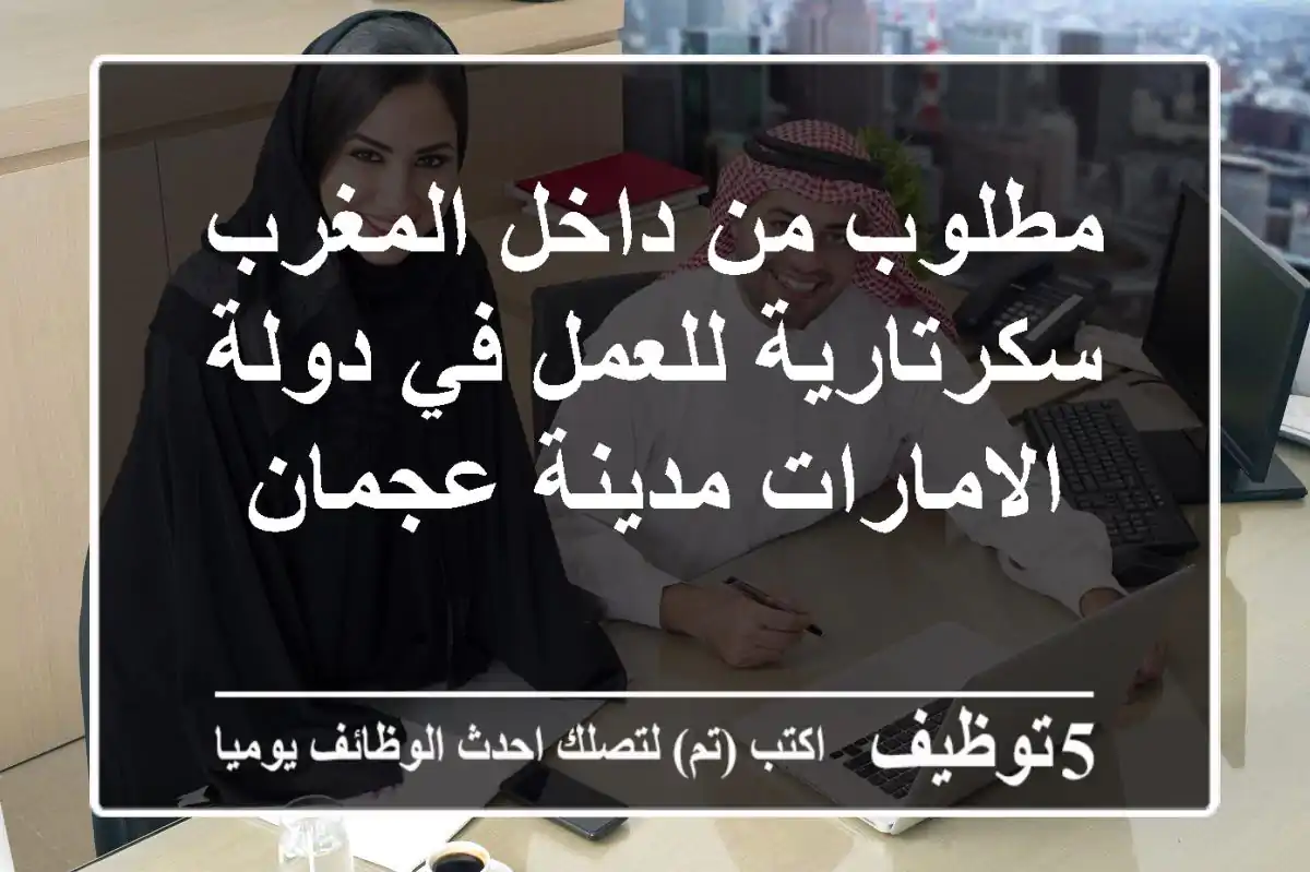 مطلوب من داخل المغرب سكرتارية للعمل في دولة الامارات مدينة عجمان