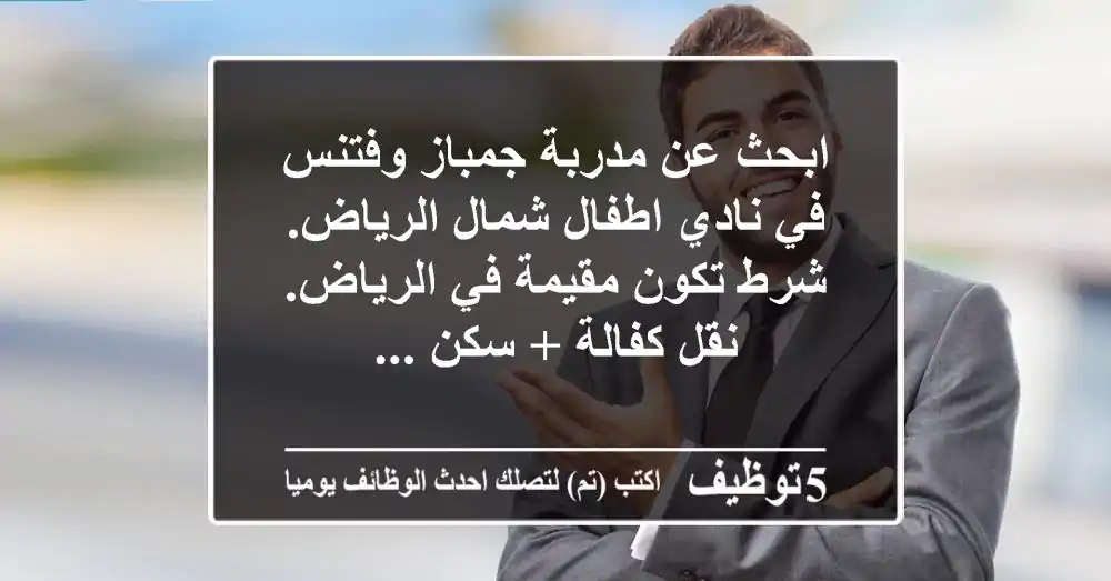 ابحث عن مدربة جمباز وفتنس في نادي اطفال شمال الرياض. شرط تكون مقيمة في الرياض. نقل كفالة + سكن ...
