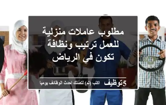 مطلوب عاملات منزلية للعمل ترتيب ونظافة تكون في الرياض