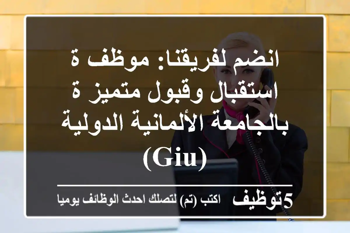 انضم لفريقنا: موظف/ة استقبال وقبول متميز/ة بالجامعة الألمانية الدولية (GIU)