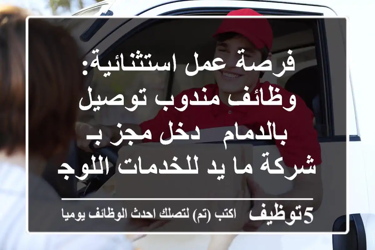 فرصة عمل استثنائية: وظائف مندوب توصيل بالدمام - دخل مجز بـ شركة ما يد للخدمات اللوجستية