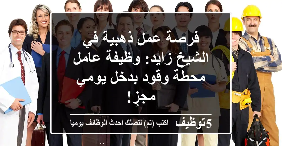 فرصة عمل ذهبية في الشيخ زايد: وظيفة عامل محطة وقود بدخل يومي مجزٍ!