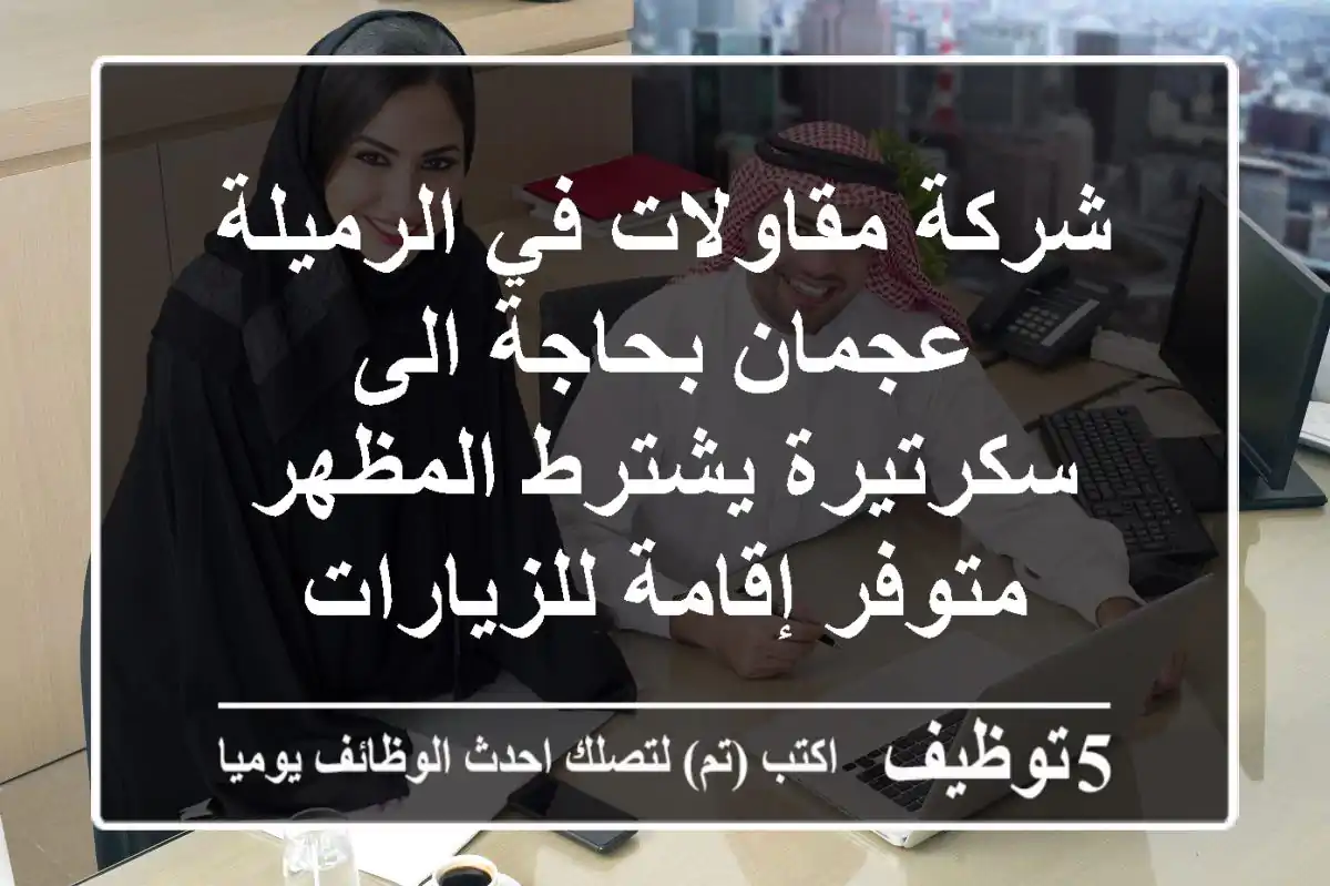 شركة مقاولات في الرميلة عجمان بحاجة الى سكرتيرة يشترط المظهر متوفر إقامة للزيارات