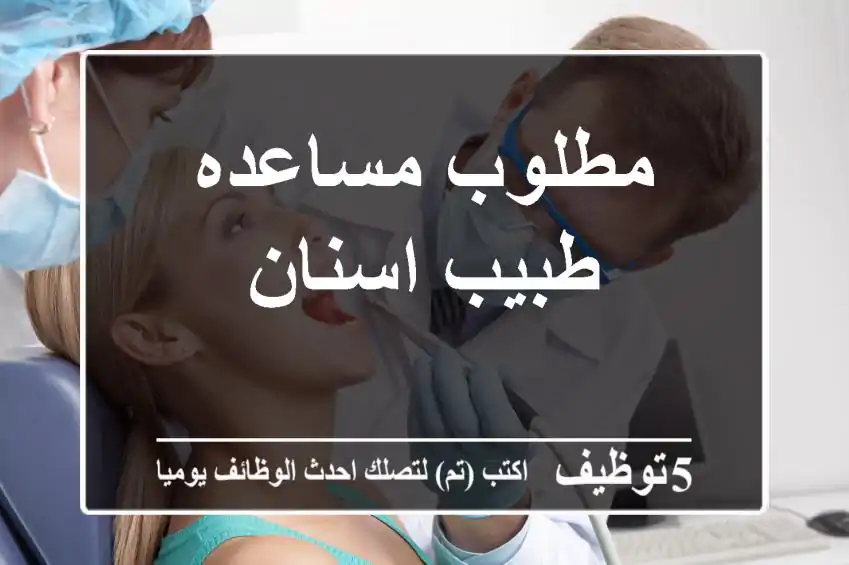 مطلوب مساعده طبيب اسنان