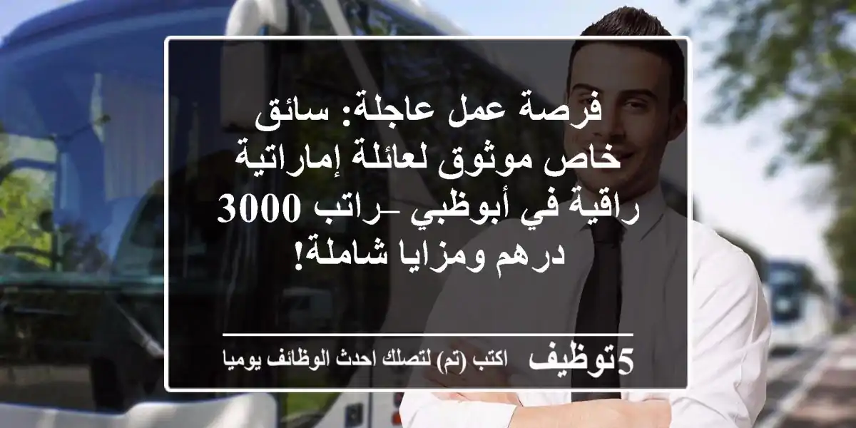 فرصة عمل عاجلة: سائق خاص موثوق لعائلة إماراتية راقية في أبوظبي – راتب 3000 درهم ومزايا شاملة!