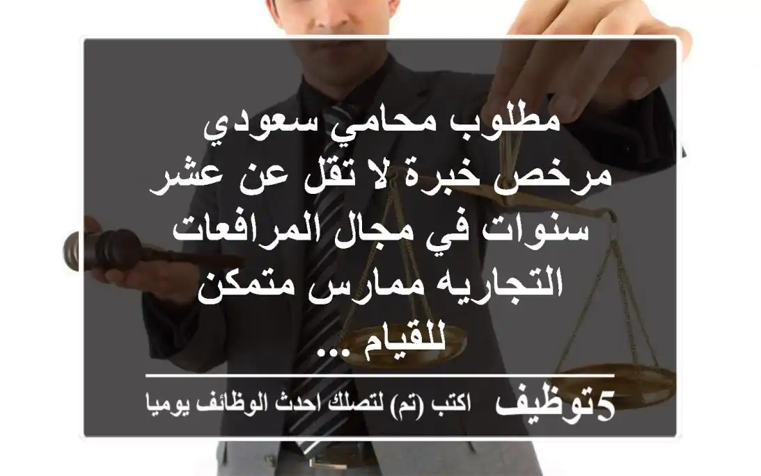مطلوب محامي سعودي مرخص خبرة لا تقل عن عشر سنوات في مجال المرافعات التجاريه ممارس متمكن للقيام ...