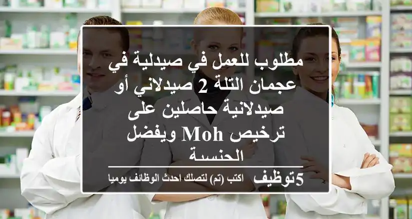 مطلوب للعمل في صيدلية في عجمان التلة 2 صيدلاني أو صيدلانية حاصلين على ترخيص moh ويفضل الجنسية ...