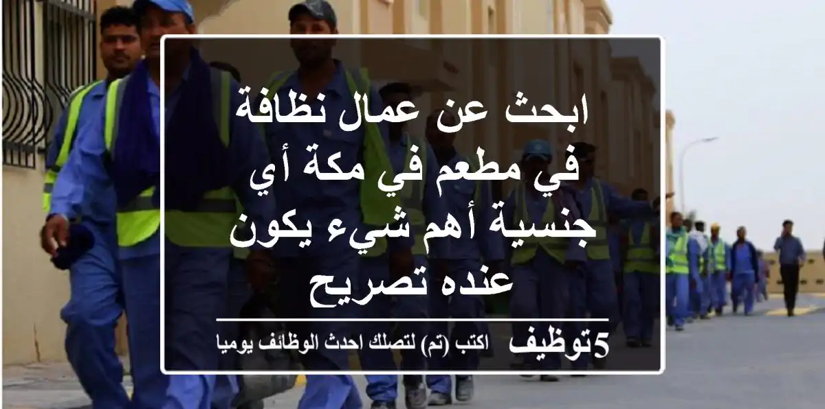ابحث عن عمال نظافة في مطعم في مكة أي جنسية أهم شيء يكون عنده تصريح