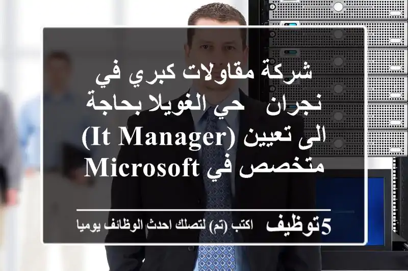 شركة مقاولات كبري في نجران - حي الغويلا بحاجة الى تعيين (it manager) متخصص في microsoft ...