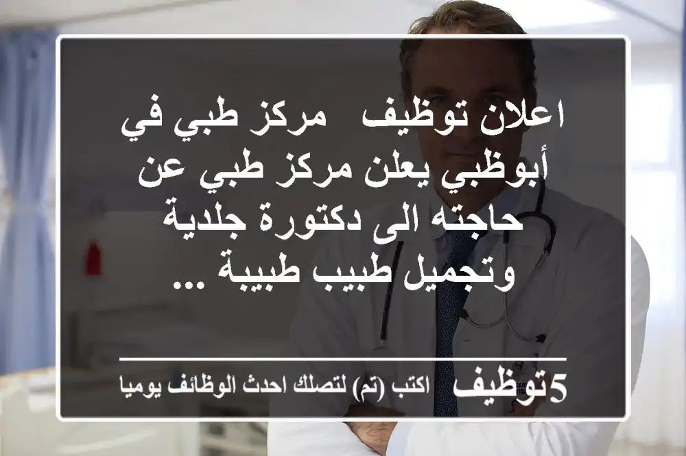 اعلان توظيف - مركز طبي في أبوظبي يعلن مركز طبي عن حاجته الى دكتورة جلدية وتجميل طبيب طبيبة ...