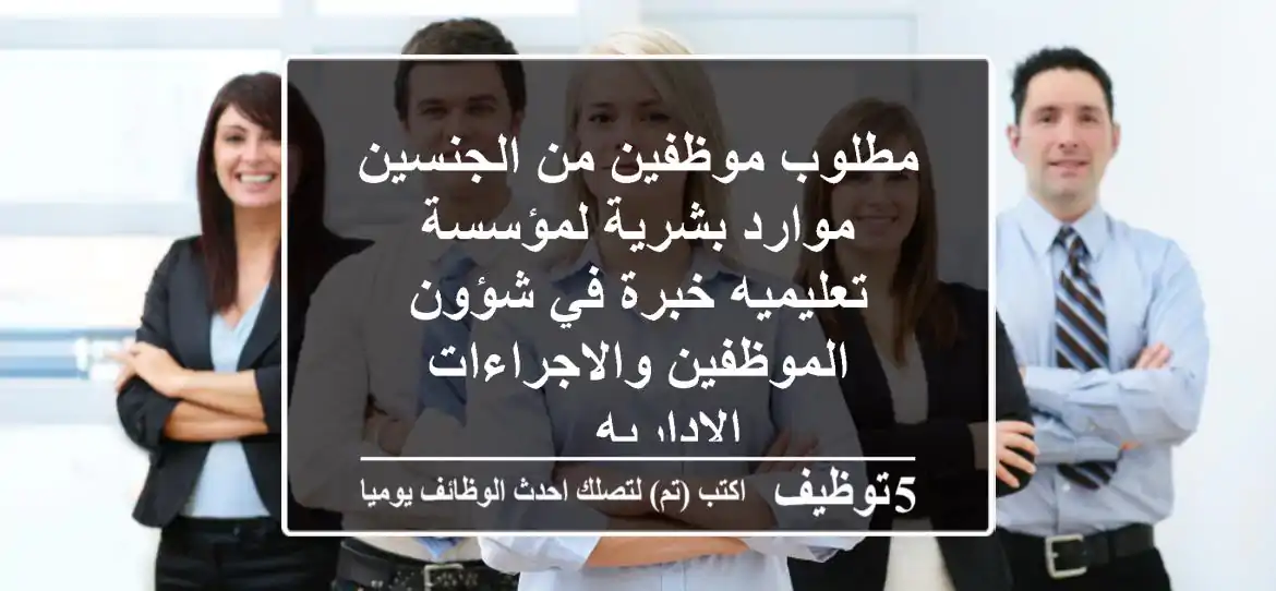 مطلوب موظفين من الجنسين موارد بشرية لمؤسسة تعليميه خبرة في شؤون الموظفين والاجراءات الاداريه ...