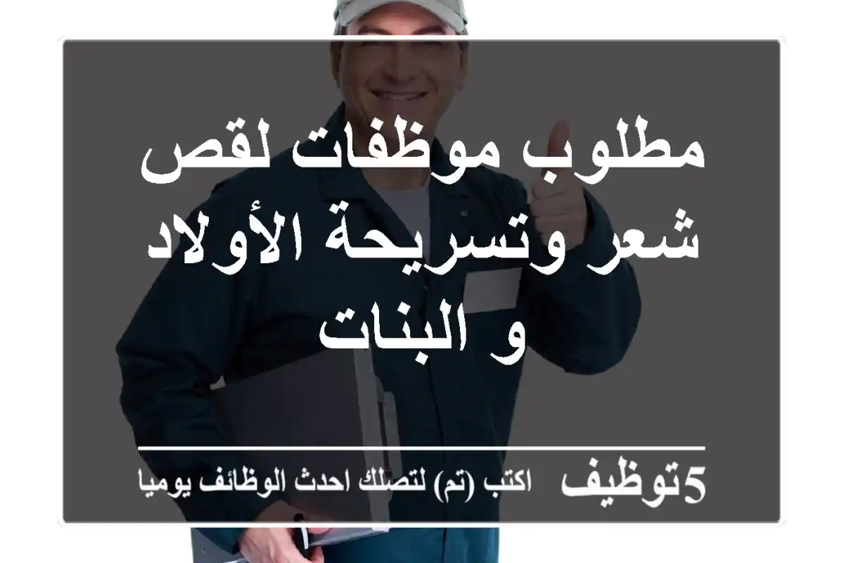 مطلوب موظفات لقص شعر وتسريحة الأولاد و البنات