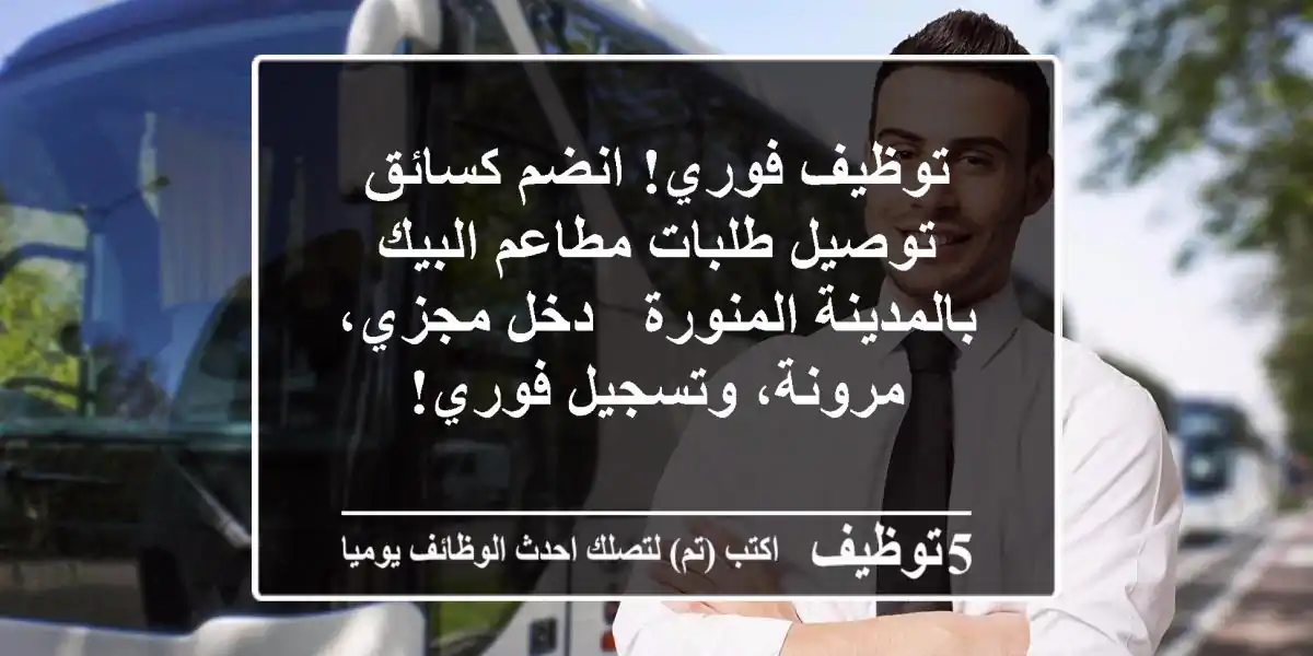توظيف فوري! انضم كسائق توصيل طلبات مطاعم البيك بالمدينة المنورة - دخل مجزي، مرونة، وتسجيل فوري!
