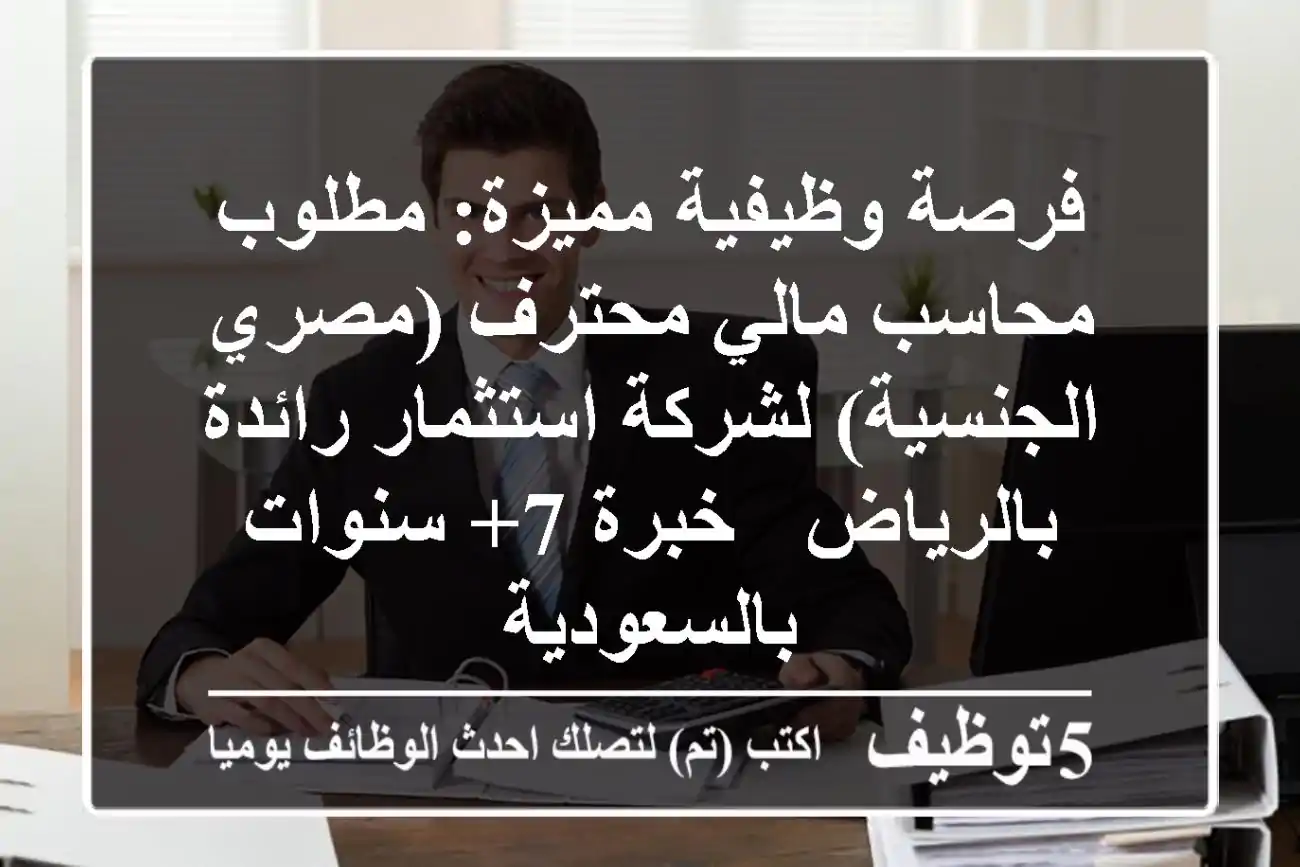 فرصة وظيفية مميزة: مطلوب محاسب مالي محترف (مصري الجنسية) لشركة استثمار رائدة بالرياض - خبرة 7+ سنوات بالسعودية