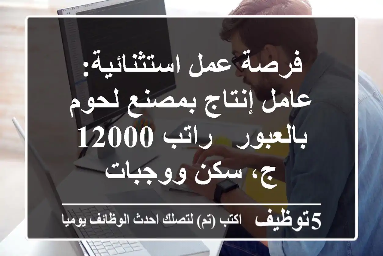 فرصة عمل استثنائية: عامل إنتاج بمصنع لحوم بالعبور - راتب 12000 ج، سكن ووجبات