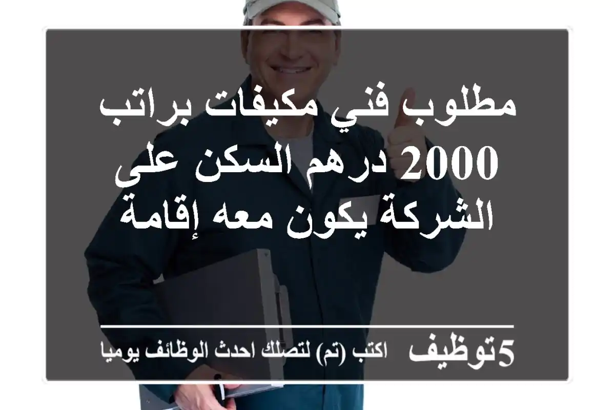 مطلوب فني مكيفات براتب 2000 درهم السكن على الشركة يكون معه إقامة