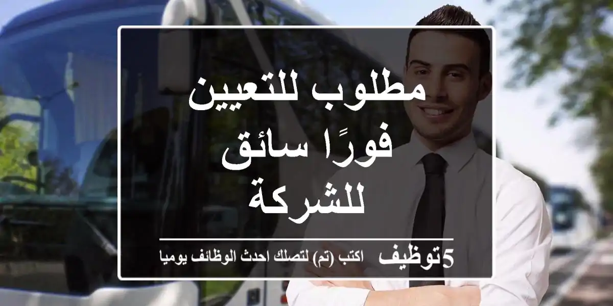 مطلوب للتعيين فورًا سائق للشركة
