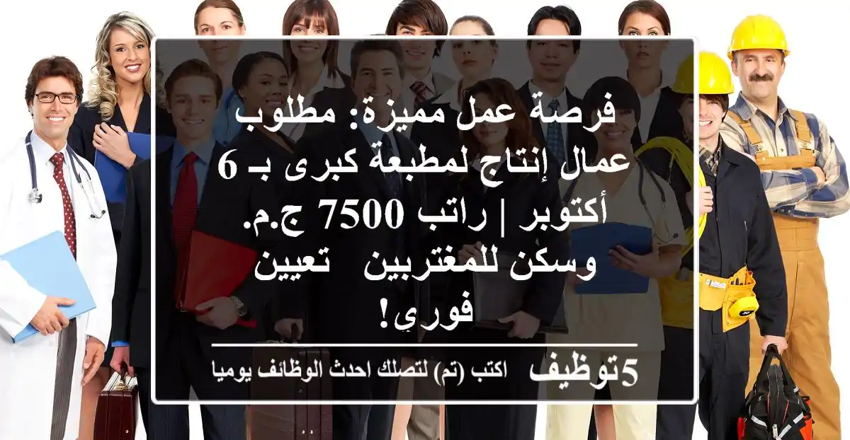 فرصة عمل مميزة: مطلوب عمال إنتاج لمطبعة كبرى بـ 6 أكتوبر | راتب 7500 ج.م. وسكن للمغتربين - تعيين فوري!