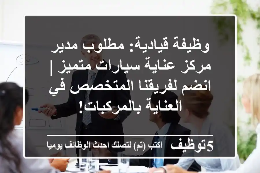 وظيفة قيادية: مطلوب مدير مركز عناية سيارات متميز | انضم لفريقنا المتخصص في العناية بالمركبات!