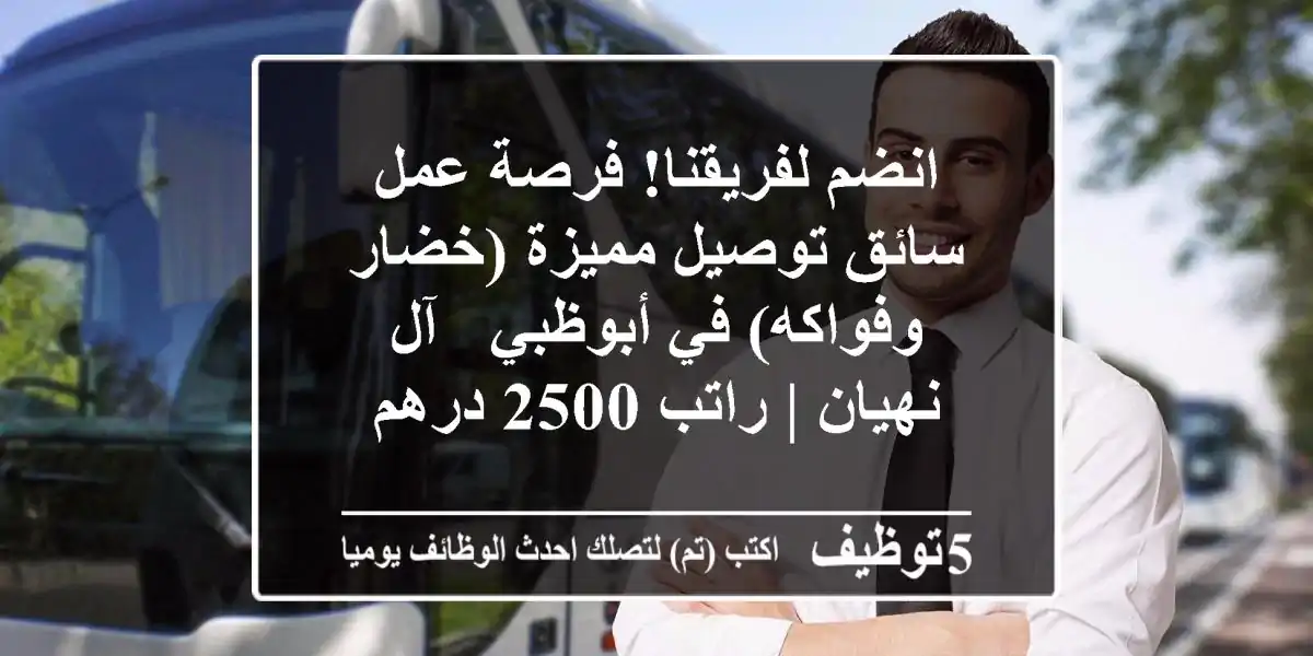 انضم لفريقنا! فرصة عمل سائق توصيل مميزة (خضار وفواكه) في أبوظبي - آل نهيان | راتب 2500 درهم