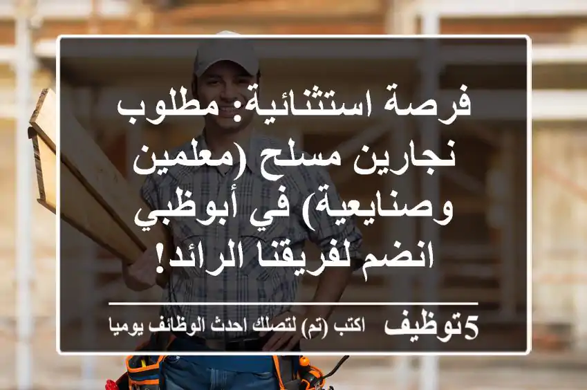 فرصة استثنائية: مطلوب نجارين مسلح (معلمين وصنايعية) في أبوظبي - انضم لفريقنا الرائد!