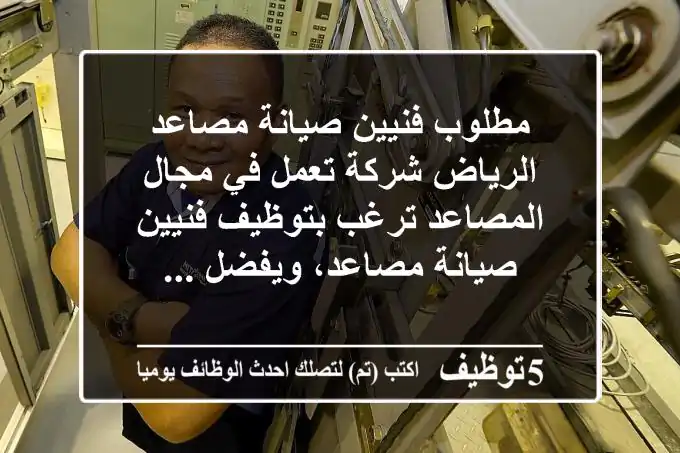 مطلوب فنيين صيانة مصاعد الرياض شركة تعمل في مجال المصاعد ترغب بتوظيف فنيين صيانة مصاعد، ويفضل ...