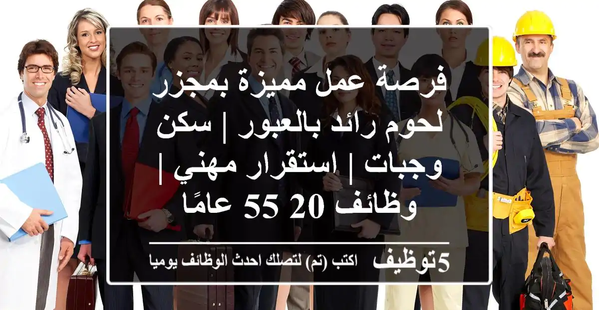 فرصة عمل مميزة بمجزر لحوم رائد بالعبور | سكن وجبات | استقرار مهني | وظائف 20-55 عامًا