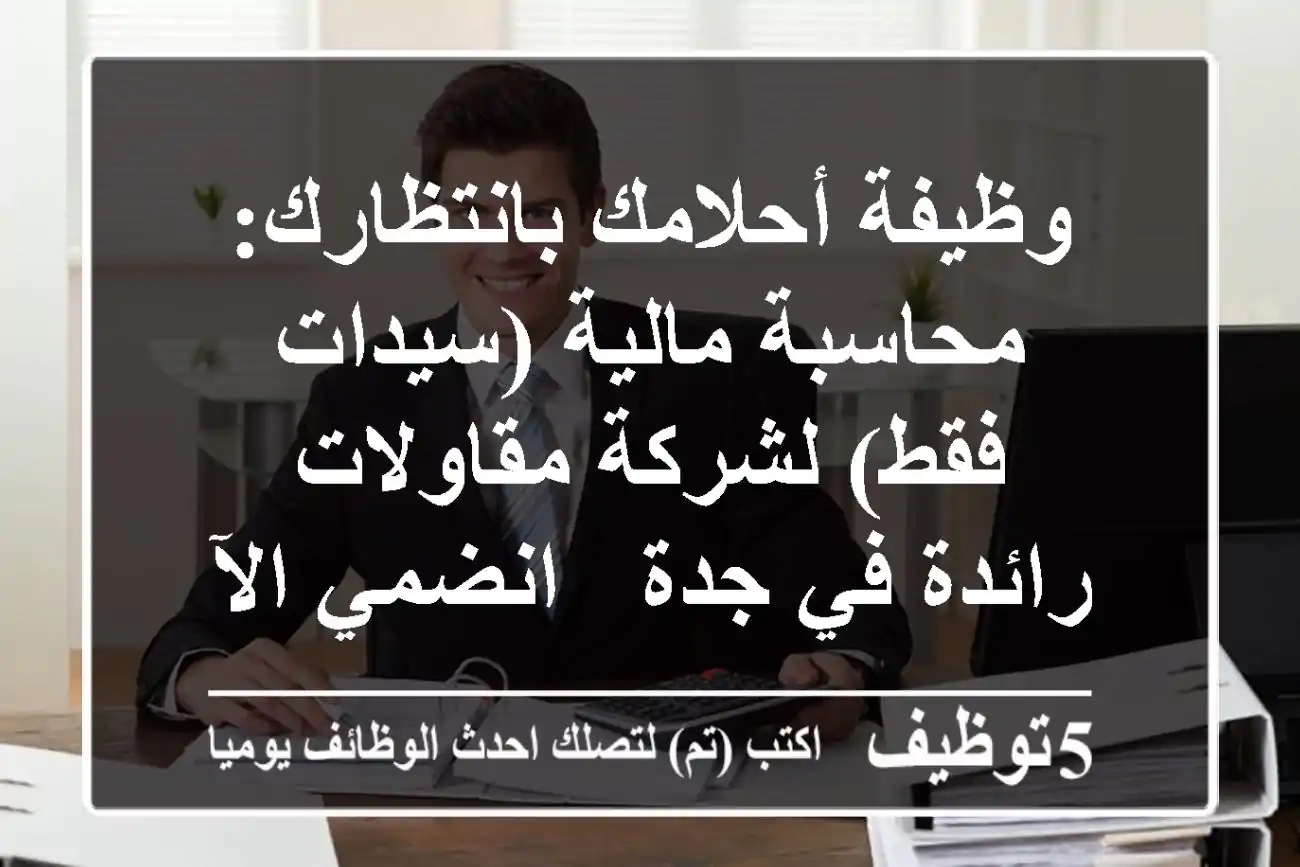 وظيفة أحلامك بانتظارك: محاسبة مالية (سيدات فقط) لشركة مقاولات رائدة في جدة - انضمي الآن!