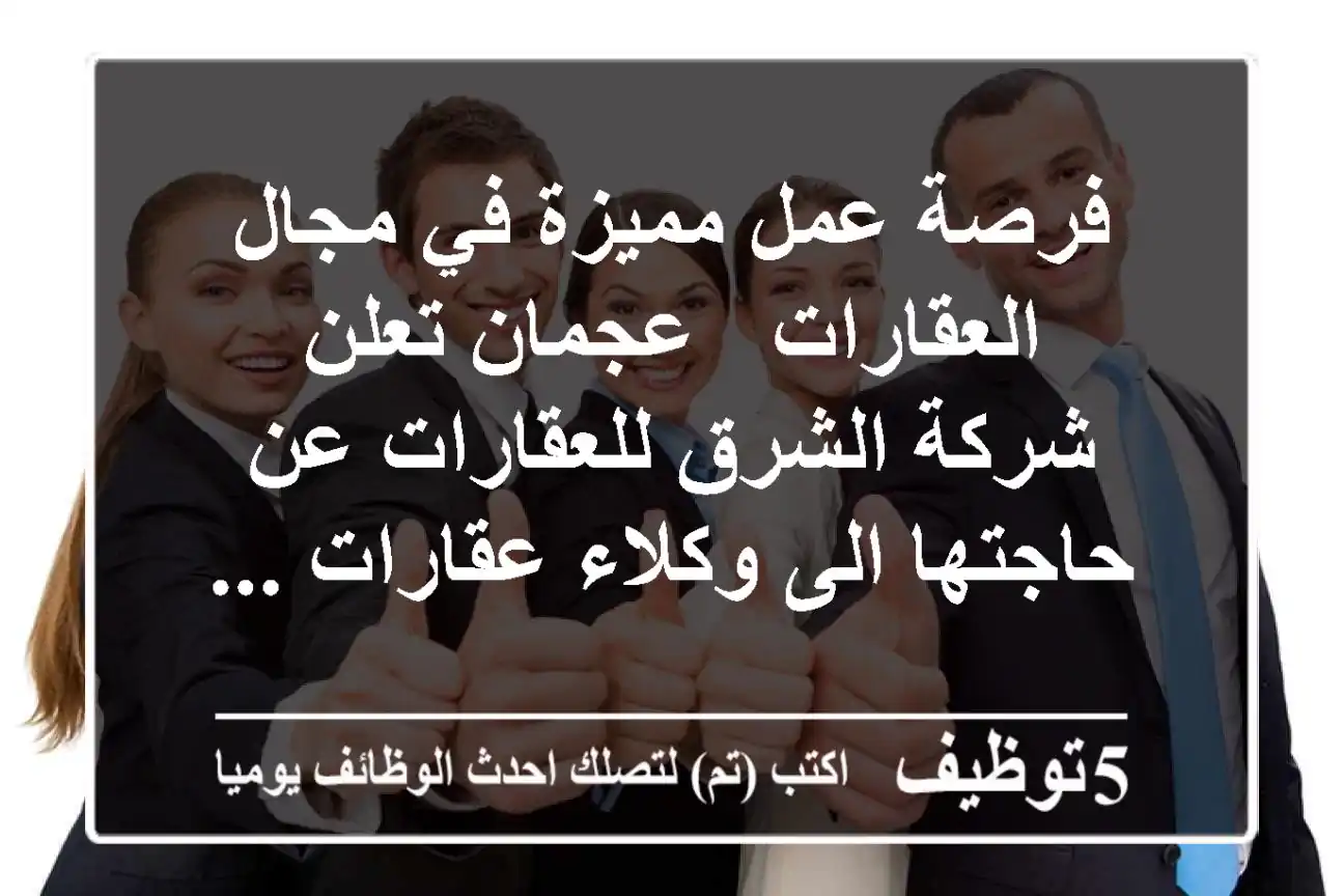 فرصة عمل مميزة في مجال العقارات - عجمان تعلن شركة الشرق للعقارات عن حاجتها الى وكلاء عقارات ...