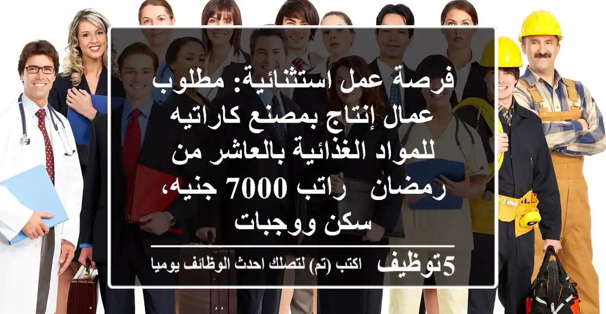 فرصة عمل استثنائية: مطلوب عمال إنتاج بمصنع كاراتيه للمواد الغذائية بالعاشر من رمضان - راتب 7000 جنيه، سكن ووجبات
