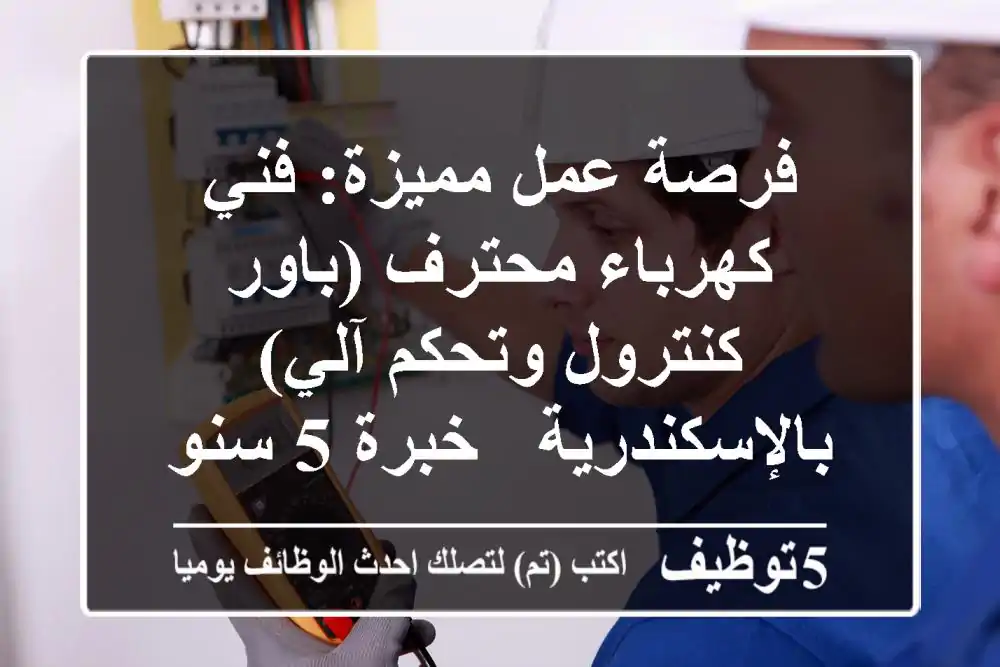 فرصة عمل مميزة: فني كهرباء محترف (باور كنترول وتحكم آلي) بالإسكندرية - خبرة 5 سنوات