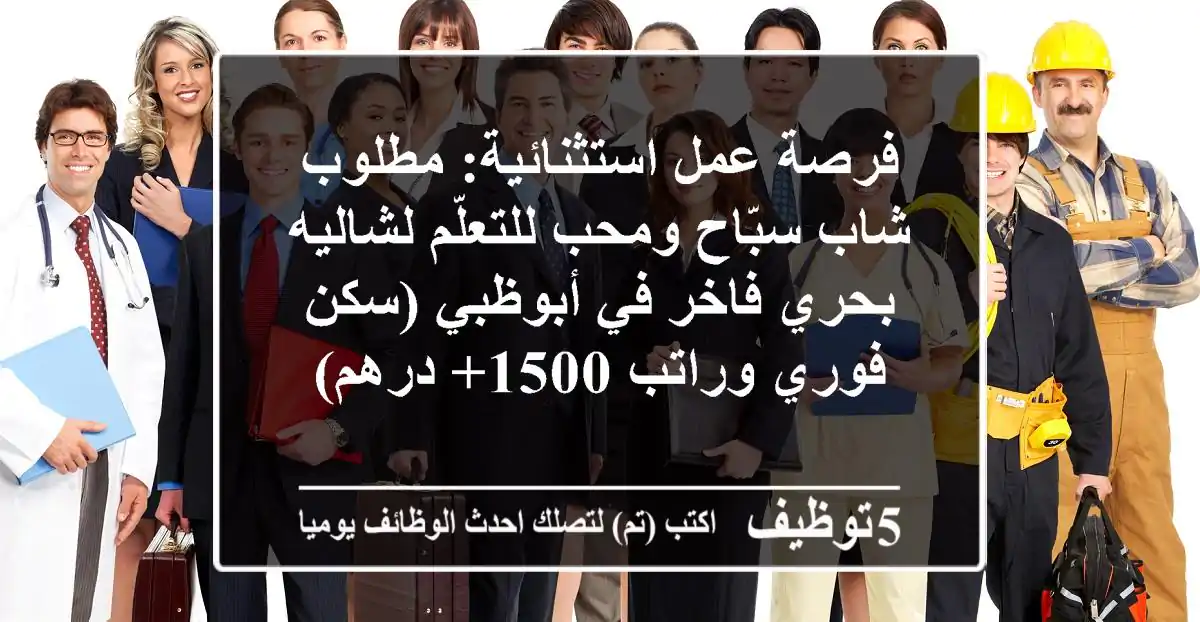 فرصة عمل استثنائية: مطلوب شاب سبّاح ومحب للتعلّم لشاليه بحري فاخر في أبوظبي (سكن فوري وراتب 1500+ درهم)