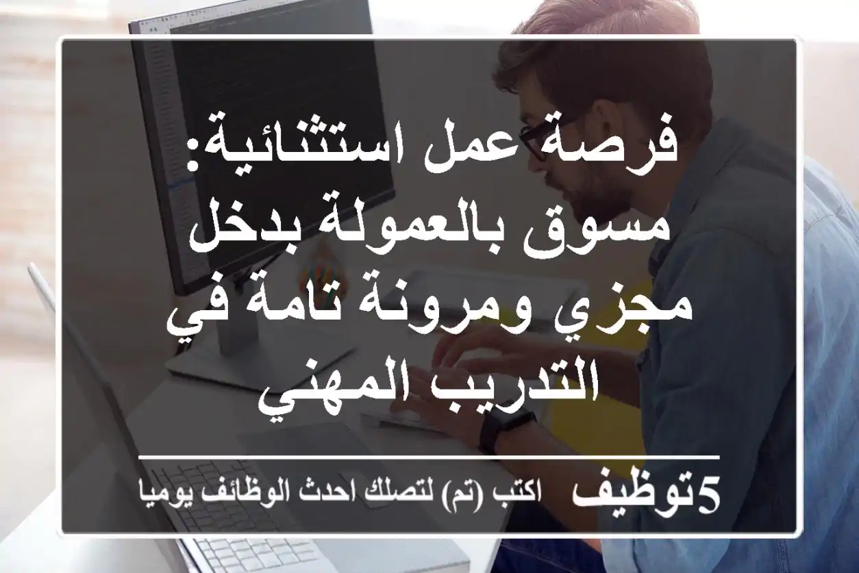 فرصة عمل استثنائية: مسوق بالعمولة بدخل مجزي ومرونة تامة في التدريب المهني